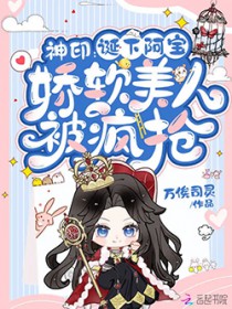 神印:诞下阿宝,娇软美人被疯抢