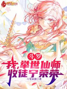 斗罗:我,举世仙师,收徒宁荣荣