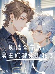 剧情全崩后,男主们都爱上我了