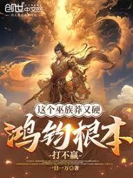 这个巫族莽又硬,鸿钧根本打不贏